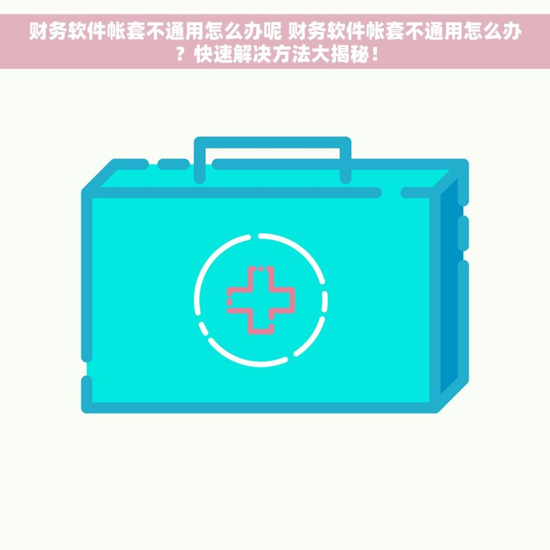 财务软件帐套不通用怎么办呢 财务软件帐套不通用怎么办？快速解决方法大揭秘！