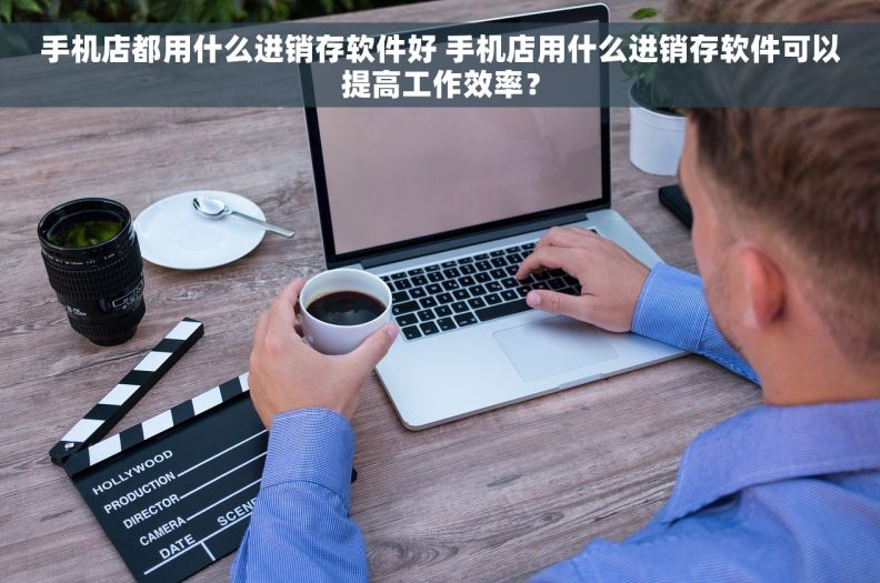 手机店都用什么进销存软件好 手机店用什么进销存软件可以提高工作效率？