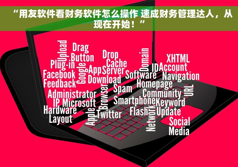 “用友软件看财务软件怎么操作 速成财务管理达人，从现在开始！”