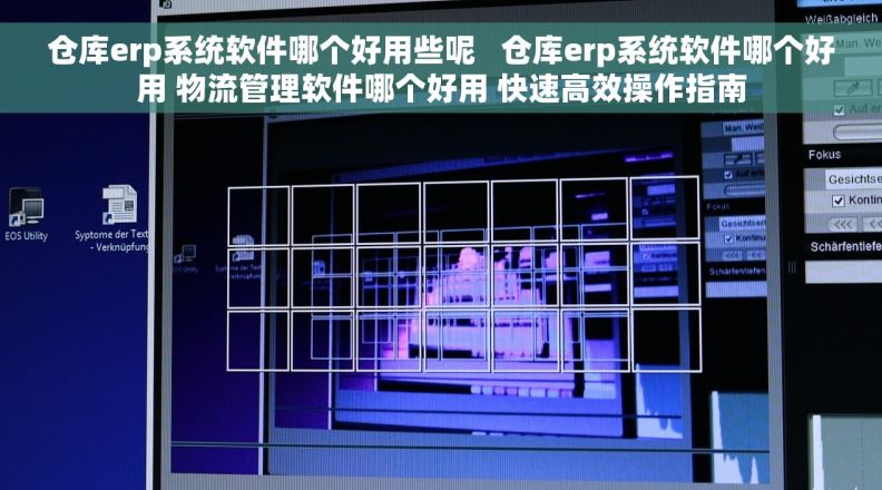 仓库erp系统软件哪个好用些呢   仓库erp系统软件哪个好用 物流管理软件哪个好用 快速高效操作指南