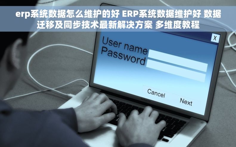erp系统数据怎么维护的好 ERP系统数据维护好 数据迁移及同步技术最新解决方案 多维度教程