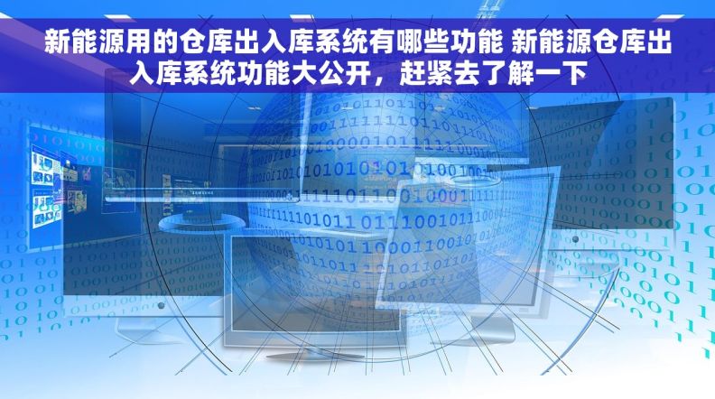 新能源用的仓库出入库系统有哪些功能 新能源仓库出入库系统功能大公开，赶紧去了解一下
