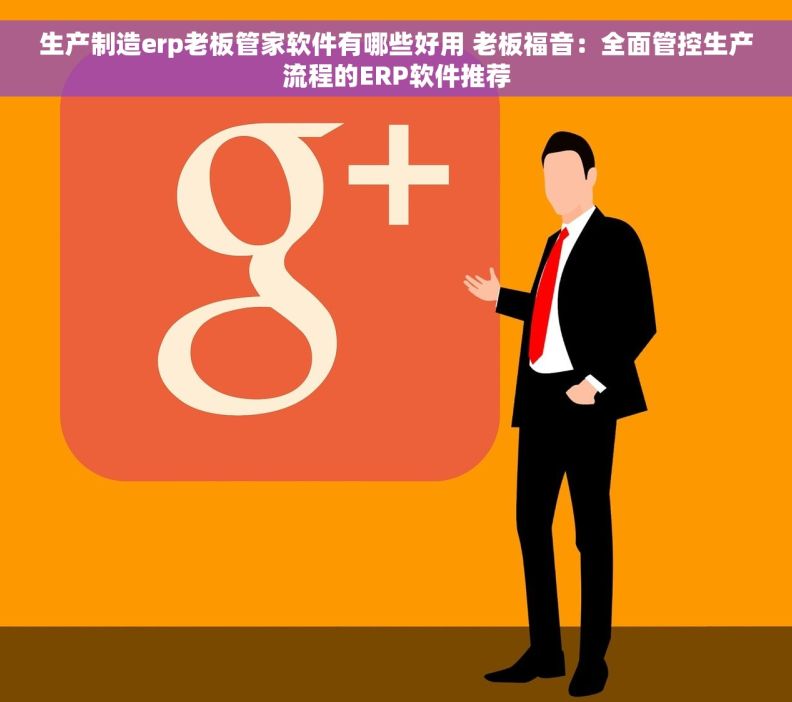 生产制造erp老板管家软件有哪些好用 老板福音：全面管控生产流程的ERP软件推荐