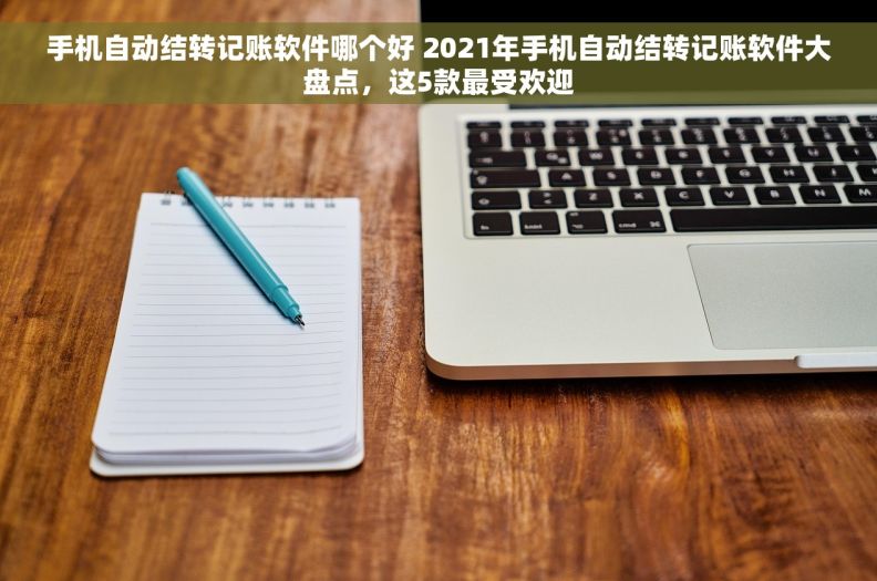手机自动结转记账软件哪个好 2021年手机自动结转记账软件大盘点，这5款最受欢迎