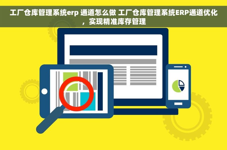 工厂仓库管理系统erp 通道怎么做 工厂仓库管理系统ERP通道优化，实现精准库存管理