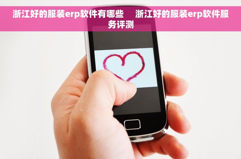 浙江好的服装erp软件有哪些     浙江好的服装erp软件服务评测