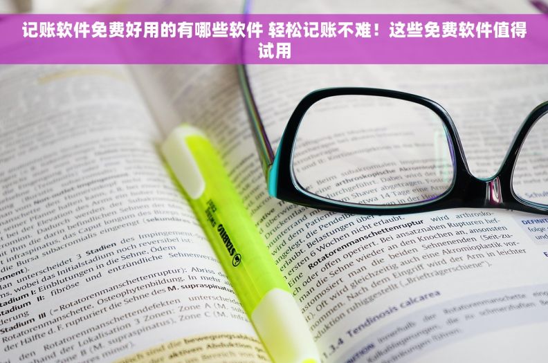 记账软件免费好用的有哪些软件 轻松记账不难！这些免费软件值得试用