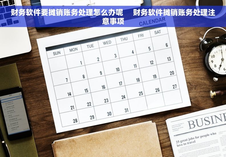 财务软件要摊销账务处理怎么办呢     财务软件摊销账务处理注意事项