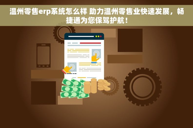 温州零售erp系统怎么样 助力温州零售业快速发展，畅捷通为您保驾护航！
