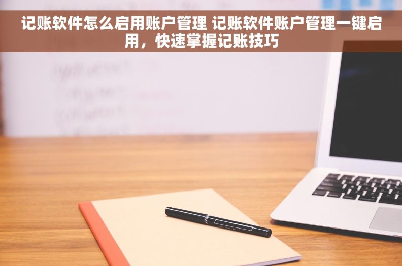 记账软件怎么启用账户管理 记账软件账户管理一键启用，快速掌握记账技巧