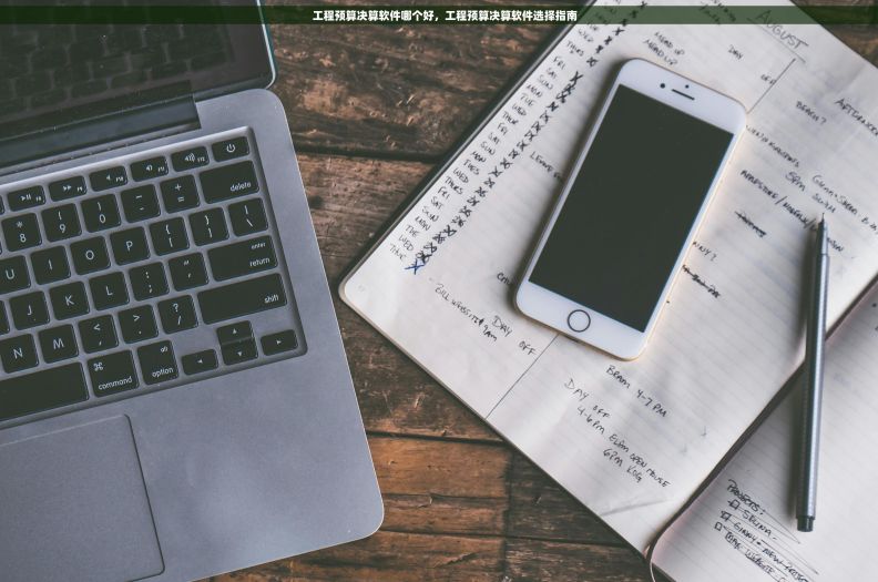     工程预算决算软件哪个好，工程预算决算软件选择指南