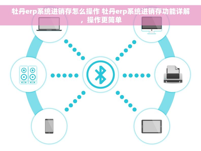 牡丹erp系统进销存怎么操作 牡丹erp系统进销存功能详解，操作更简单