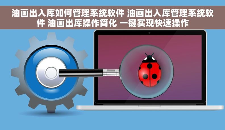 油画出入库如何管理系统软件 油画出入库管理系统软件 油画出库操作简化 一键实现快速操作