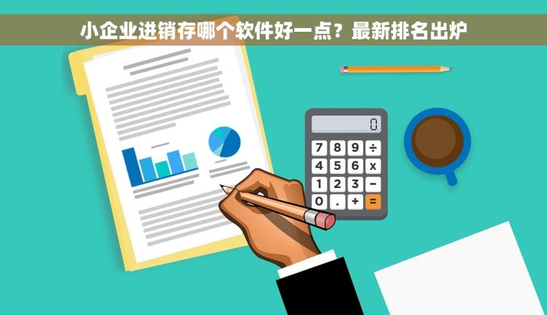 小企业进销存哪个软件好一点？最新排名出炉
