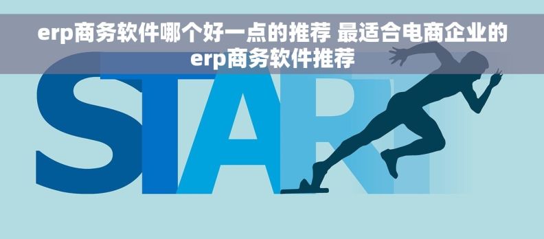 erp商务软件哪个好一点的推荐 最适合电商企业的erp商务软件推荐