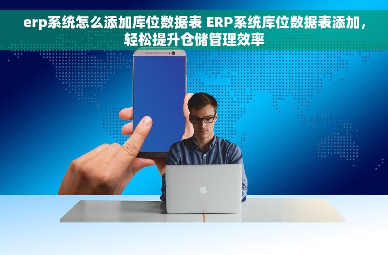 erp系统怎么添加库位数据表 ERP系统库位数据表添加，轻松提升仓储管理效率