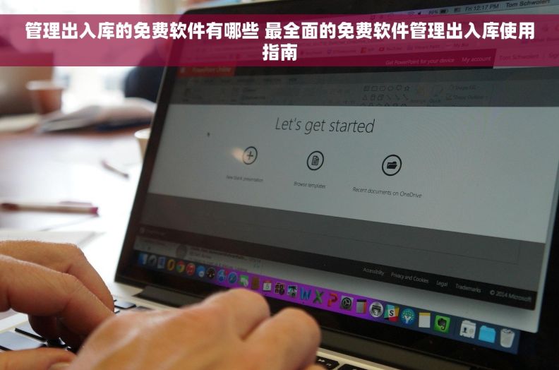 管理出入库的免费软件有哪些 最全面的免费软件管理出入库使用指南