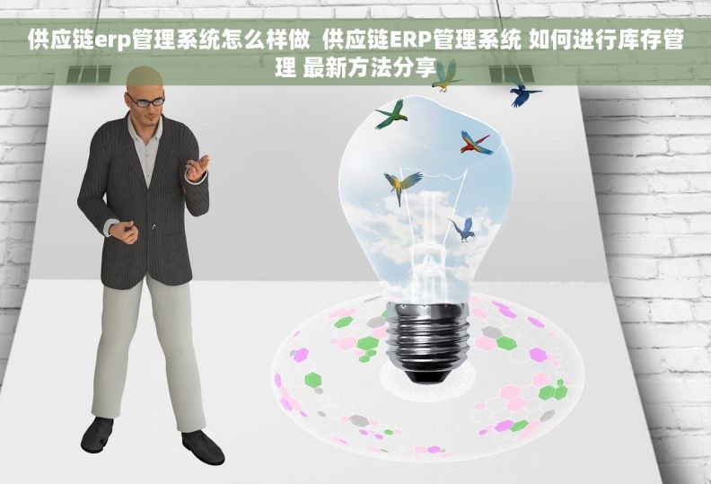 供应链erp管理系统怎么样做  供应链ERP管理系统 如何进行库存管理 最新方法分享