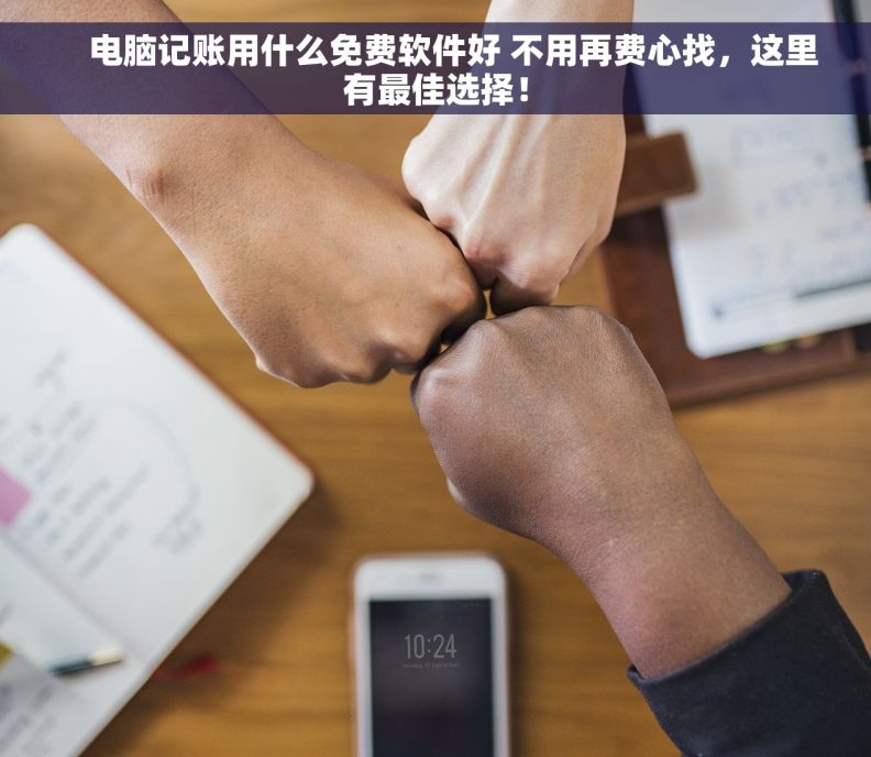     电脑记账用什么免费软件好 不用再费心找，这里有最佳选择！