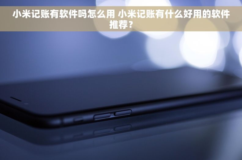 小米记账有软件吗怎么用 小米记账有什么好用的软件推荐？