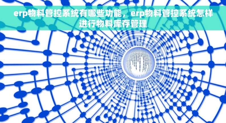 erp物料管控系统有哪些功能，erp物料管控系统怎样进行物料库存管理