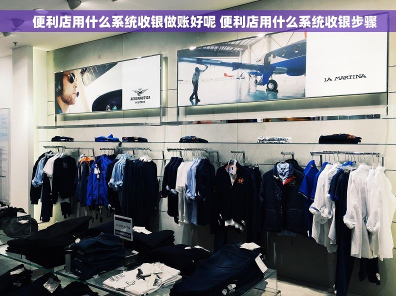     便利店用什么系统收银做账好呢 便利店用什么系统收银步骤