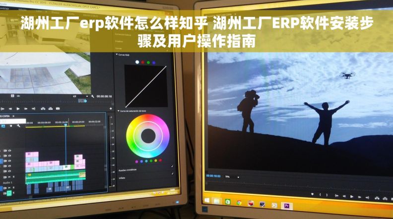 湖州工厂erp软件怎么样知乎 湖州工厂ERP软件安装步骤及用户操作指南