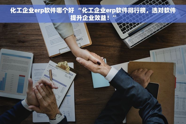 化工企业erp软件哪个好 “化工企业erp软件排行榜，选对软件提升企业效益！”