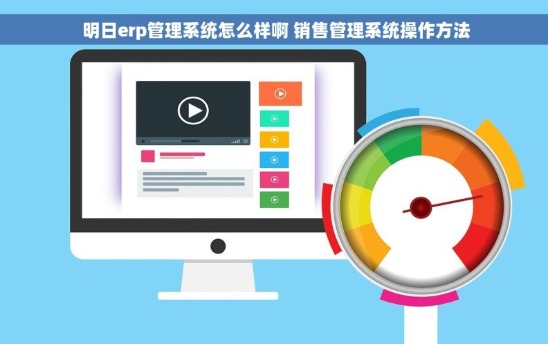  明日erp管理系统怎么样啊 销售管理系统操作方法