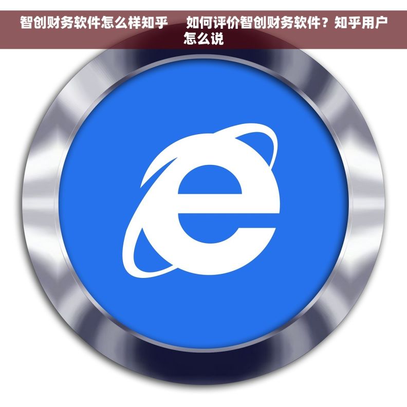 智创财务软件怎么样知乎     如何评价智创财务软件？知乎用户怎么说