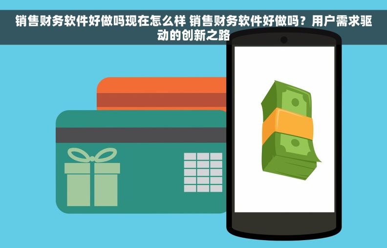 销售财务软件好做吗现在怎么样 销售财务软件好做吗？用户需求驱动的创新之路