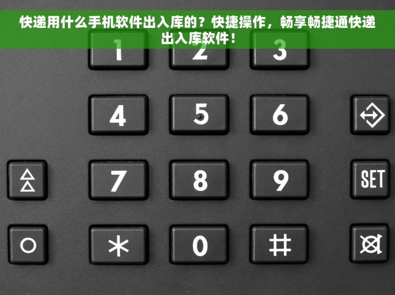 快递用什么手机软件出入库的？快捷操作，畅享畅捷通快递出入库软件！