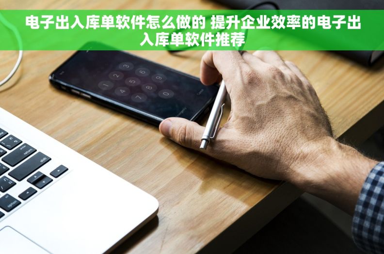 电子出入库单软件怎么做的 提升企业效率的电子出入库单软件推荐