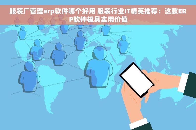 服装厂管理erp软件哪个好用 服装行业IT精英推荐：这款ERP软件极具实用价值