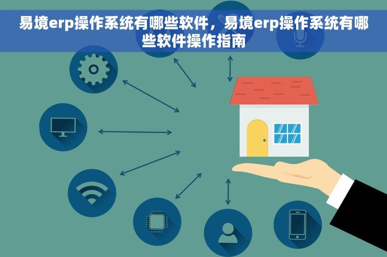 易境erp操作系统有哪些软件，易境erp操作系统有哪些软件操作指南