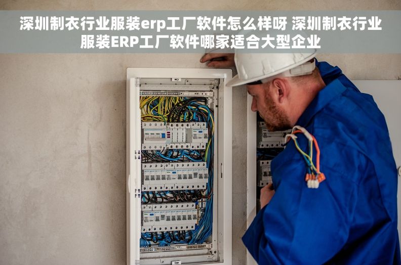 深圳制衣行业服装erp工厂软件怎么样呀 深圳制衣行业服装ERP工厂软件哪家适合大型企业 深圳制衣行业服装erp工厂软件怎么样呀 深圳制衣行业服装ERP工厂软件哪家适合大型企业