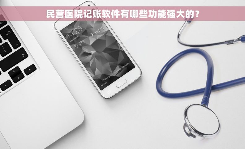 民营医院记账软件有哪些功能强大的? 民营医院记账软件有哪些功能强大的?