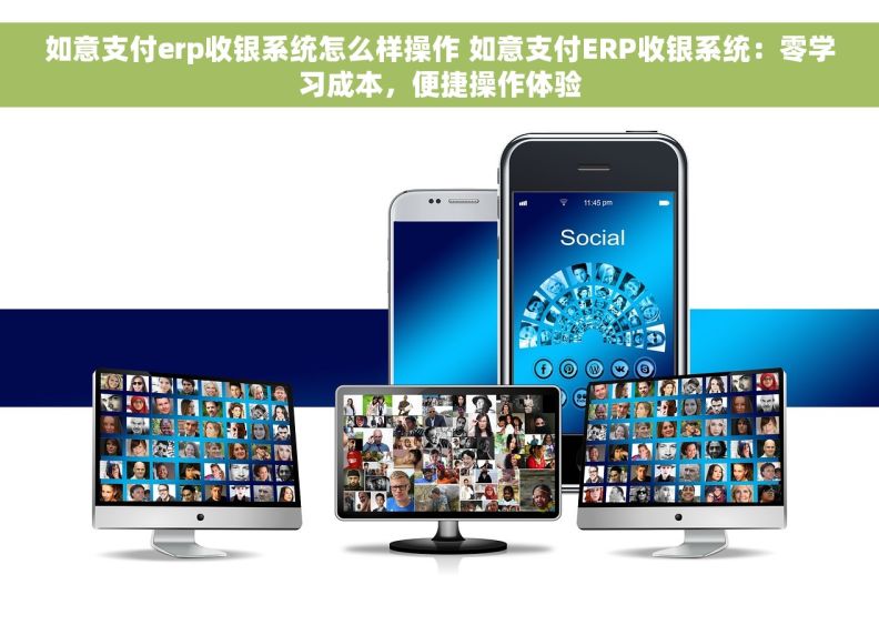 如意支付erp收银系统怎么样操作 如意支付ERP收银系统：零学习成本，便捷操作体验