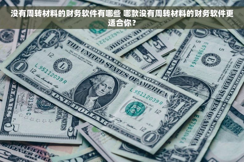 没有周转材料的财务软件有哪些 哪款没有周转材料的财务软件更适合你？
