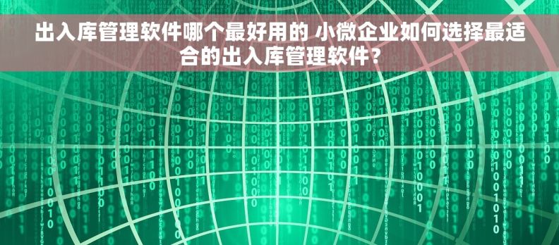 出入库管理软件哪个最好用的 小微企业如何选择最适合的出入库管理软件？