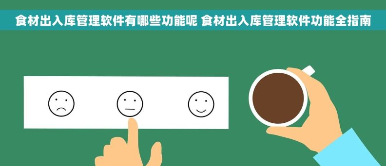 食材出入库管理软件有哪些功能呢 食材出入库管理软件功能全指南