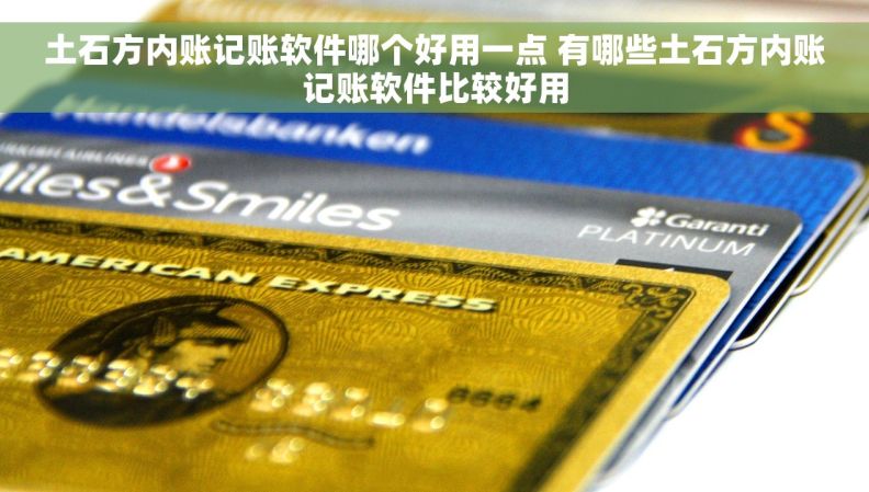 土石方内账记账软件哪个好用一点 有哪些土石方内账记账软件比较好用