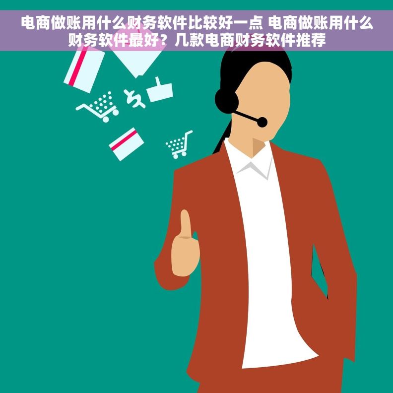 电商做账用什么财务软件比较好一点 电商做账用什么财务软件最好？几款电商财务软件推荐