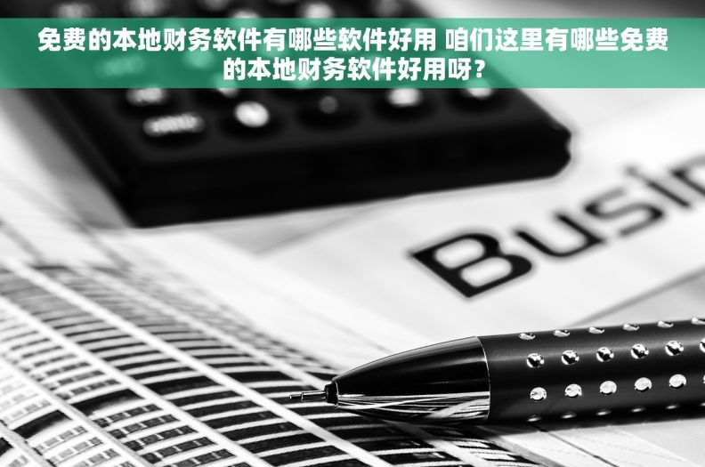 免费的本地财务软件有哪些软件好用 咱们这里有哪些免费的本地财务软件好用呀？
