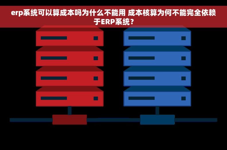erp系统可以算成本吗为什么不能用 成本核算为何不能完全依赖于ERP系统？