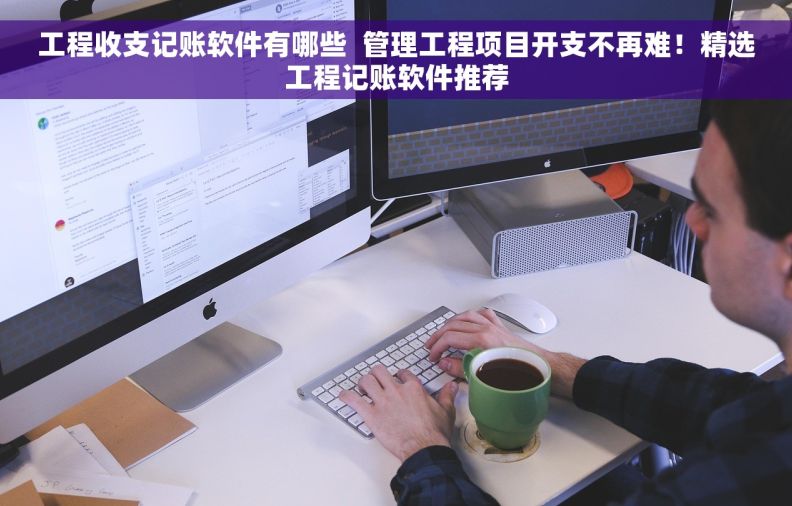 工程收支记账软件有哪些  管理工程项目开支不再难！精选工程记账软件推荐