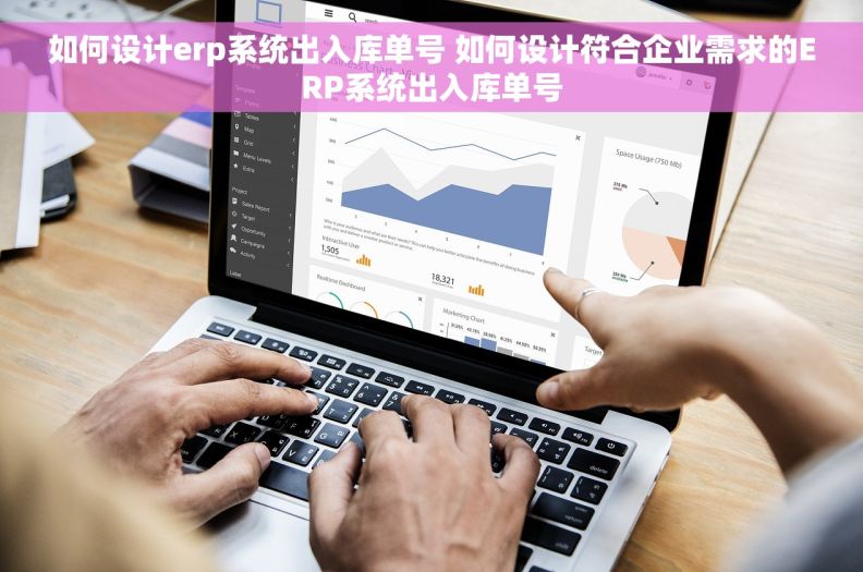 如何设计erp系统出入库单号 如何设计符合企业需求的ERP系统出入库单号