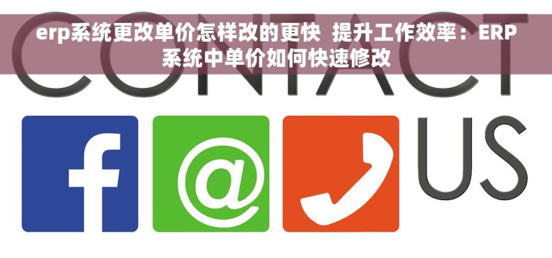 erp系统更改单价怎样改的更快  提升工作效率：ERP系统中单价如何快速修改
