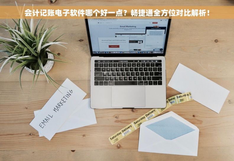 会计记账电子软件哪个好一点？畅捷通全方位对比解析！