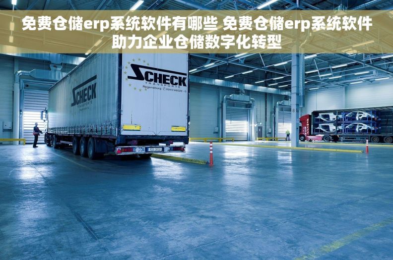 免费仓储erp系统软件有哪些 免费仓储erp系统软件助力企业仓储数字化转型